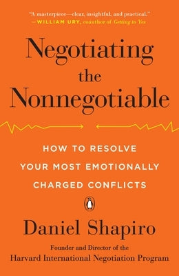 Negotiating the Nonnegotiable: How to Resolve Your Most Emotionally Charged Conflicts by Shapiro, Daniel