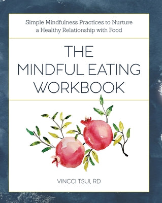 The Mindful Eating Workbook: Simple Mindfulness Practices to Nurture a Healthy Relationship with Food by Tsui, Vincci