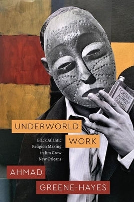 Underworld Work: Black Atlantic Religion Making in Jim Crow New Orleans by Greene-Hayes, Ahmad