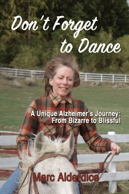 Don't Forget to Dance: A Unique Alzheimer's Journey - from Bizarre to Blissful by Alderdice, Marc
