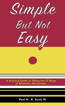 Simple But Not Easy: A Practical Guide to Taking the 12 Steps of Alcoholics Anonymous by H, Paul