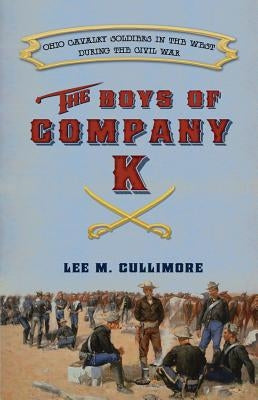 Boys of Company K: Ohio Cavalry Soldiers in the West During the Civil War by Cullimore, Lee M.