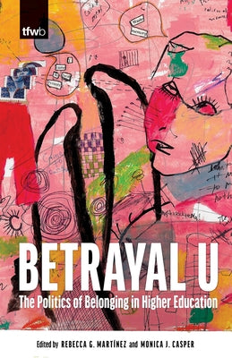 Betrayal U: The Politics of Belonging in Higher Education by Mart?nez, Rebecca G.