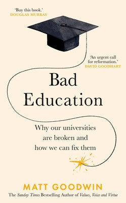 Bad Education: Why Our Universities Are Broken and How We Can Fix Them by Goodwin, Matt