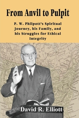 From Anvil to Pulpit: P.W. Philpott's Spiritual Journey, his Family, and his Struggles for Ethical Integrity by Elliott, David R.