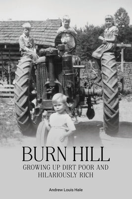 Burn Hill: Growing Up Dirt Poor and Hilariously Rich by Hale, Andrew L.