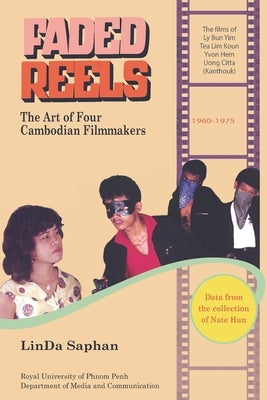 Faded Reels: The Art of Four Cambodian Filmmakers: 1960-1975 by Saphan, Linda