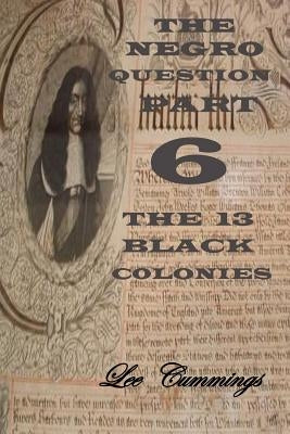 The Negro Question Part 6 the 13 Black Colonies by Cummings, MR Lee