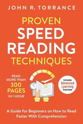 Proven Speed Reading Techniques: Read More Than 300 Pages in 1 Hour. A Guide for Beginners on How to Read Faster With Comprehension (Includes Advanced by Torrance, John R.