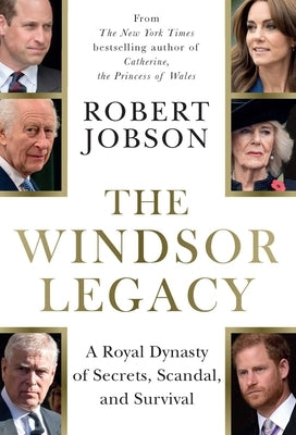 The Windsor Legacy: A Royal Dynasty of Secrets, Scandal, and Survival by Jobson, Robert