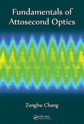 Fundamentals of Attosecond Optics by Chang, Zenghu