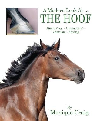 A Modern Look At ... THE HOOF: Morphology Measurement Trimming Shoeing by Craig, Monique