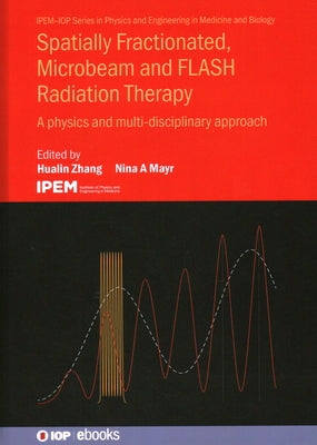 Spatially Fractionated, Microbeam and FLASH Radiation Therapy: A physics and multi-disciplinary approach by Zhang, Hualin