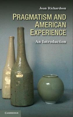 Pragmatism and American Experience: An Introduction by Richardson, Joan