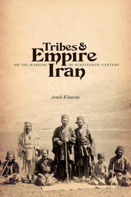 Tribes & Empire on the Margins of Nineteenth-Century Iran by Khazeni, Arash