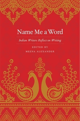 Name Me a Word: Indian Writers Reflect on Writing by Alexander, Meena