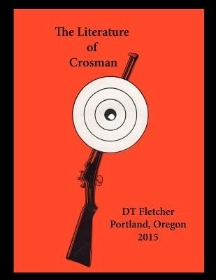 The Literature of Crosman: Rochester, N.Y. 1923 - 1952 by Fletcher, Dt