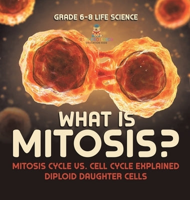 What is Mitosis? Mitosis Cycle vs. Cell Cycle Explained Diploid Daughter Cells Grade 6-8 Life Science by Baby Professor