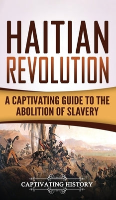 Haitian Revolution: A Captivating Guide to the Abolition of Slavery by History, Captivating