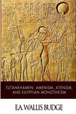 Tutankhamen: Amenism, Atenism, and Egyptian Monotheism by Budge, E. a. Wallis