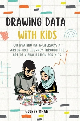 Drawing Data with Kids: Cultivating Data-Literacy: A Screen-Free Journey through the Art of Visualization for Kids by Khan, Gulrez