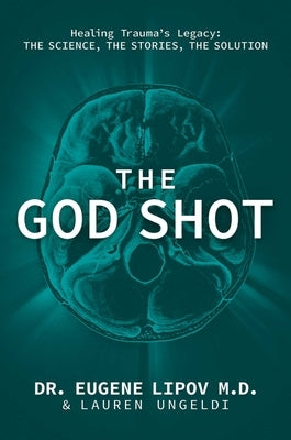 The God Shot: Healing Trauma's Legacy: The Science, the Stories, the Solution by Lipov, Eugene