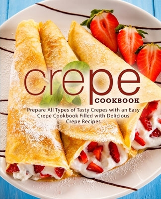 Crepe Cookbook: Prepare All Types of Tasty Crepes with an Easy Crepe Cookbook Filled with Delicious Crepe Recipes by Press, Booksumo