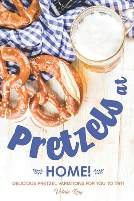 Pretzels at Home!: Delicious Pretzel Variations for You to Try! by Ray, Valeria