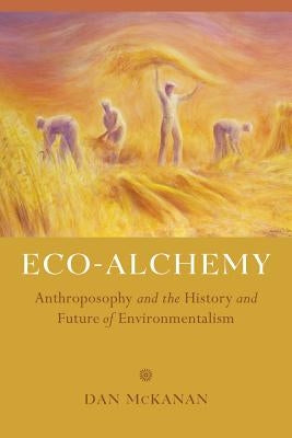 Eco-Alchemy: Anthroposophy and the History and Future of Environmentalism by McKanan, Dan