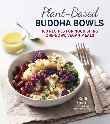 Plant-Based Buddha Bowls: 100 Recipes for Nourishing One-Bowl Vegan Meals by Foster, Kelli