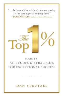 The Top 1%: Habits, Attitudes & Strategies for Exceptional Success: Habits, Attitudes & Strategies for Exceptional Success by Strutzel, Dan