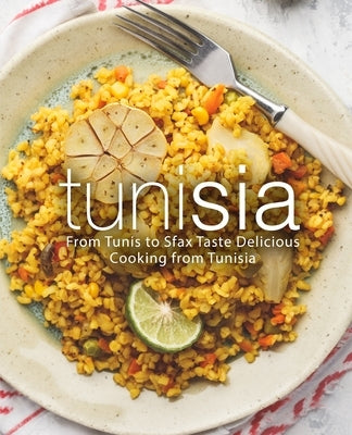 Tunisia: From Tunis to Sfax Taste Delicious Cooking from Tunisia (2nd Edition) by Press, Booksumo