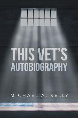 This Vet's Autobiography by Kelly, Michael A.