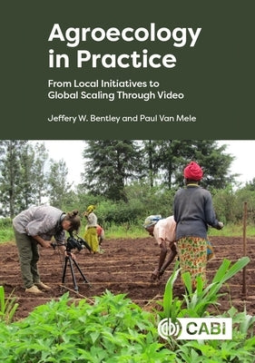 Agroecology in Practice: From Local Initiatives to Global Scaling Through Video by Bentley, Jeffery W.