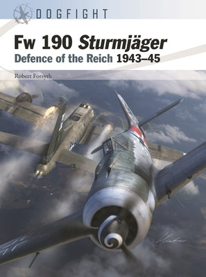 FW 190 Sturmj?ger: Defence of the Reich 1943-45 by Forsyth, Robert