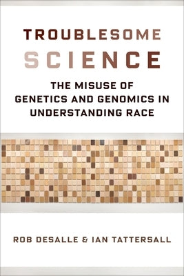 Troublesome Science: The Misuse of Genetics and Genomics in Understanding Race by DeSalle, Rob