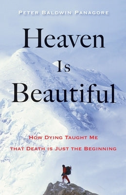 Heaven Is Beautiful: How Dying Taught Me That Death Is Just the Beginning by Panagore, Peter Baldwin