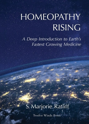 Homeopathy Rising: A Deep Introduction to Earth's Fastest Growing Medicine by Ratliff, S. Marjorie