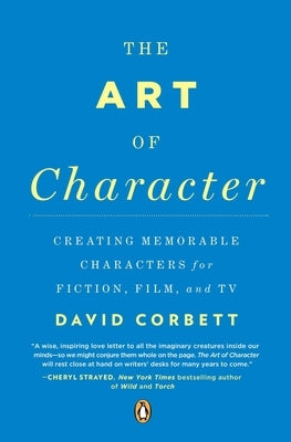 The Art of Character: Creating Memorable Characters for Fiction, Film, and TV by Corbett, David