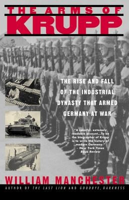 The Arms of Krupp 1587-1968: The Rise and Fall of the Industrial Dynasty That Armed Germany at War by Manchester, William