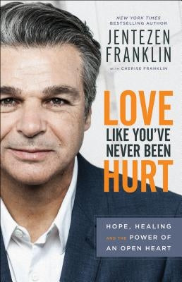 Love Like You've Never Been Hurt: Hope, Healing and the Power of an Open Heart by Franklin, Jentezen