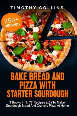 Bake Bread And Pizza With Starter Sourdough: 3 Books In 1: 77 Recipes (x3) To Make Sourdough Bread And Crunchy Pizza At Home by Collins, Timothy
