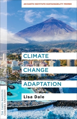 Climate Change Adaptation: An Earth Institute Sustainability Primer by Dale, Lisa