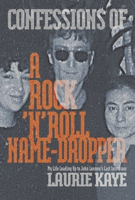 Confessions of a Rock N Roll Name Dropper by Kaye, Laurie