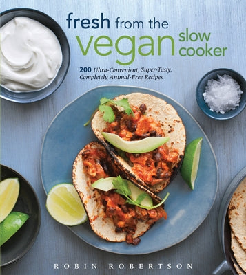 Fresh from the Vegan Slow Cooker: 200 Ultra-Convenient, Super-Tasty, Completely Animal-Free Recipes by Robertson, Robin