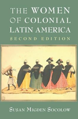 The Women of Colonial Latin America by Socolow, Susan Migden