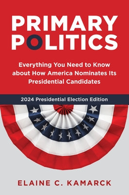 Primary Politics: Everything You Need to Know about How America Nominates Its Presidential Candidates by Kamarck, Elaine C.