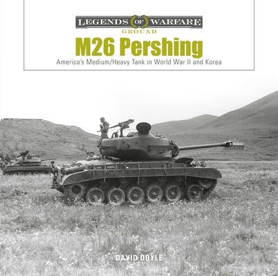 M26 Pershing: America's Medium/Heavy Tank in World War II and Korea by Doyle, David