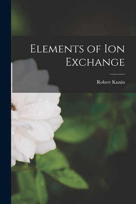 Elements of Ion Exchange by Kunin, Robert
