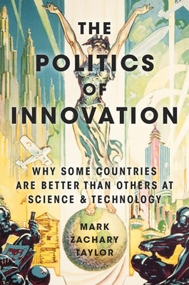 The Politics of Innovation: Why Some Countries Are Better Than Others at Science and Technology by Taylor, Mark Zachary